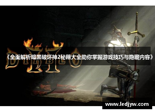 《全面解析暗黑破坏神2秘籍大全助你掌握游戏技巧与隐藏内容》